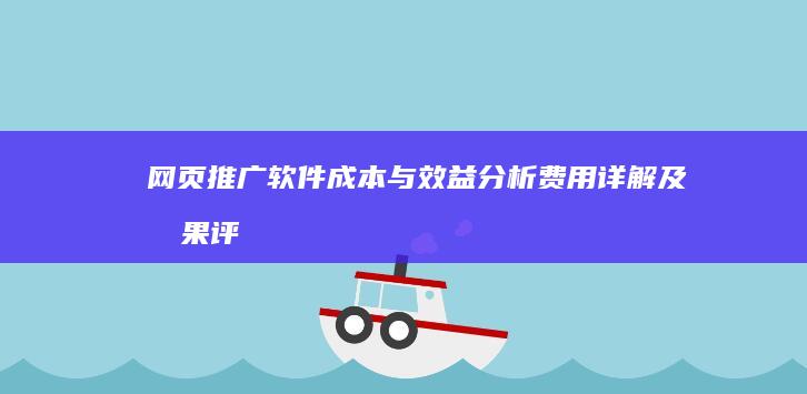 网页推广软件成本与效益分析：费用详解及效果评估